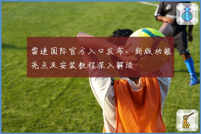 雷速国际官方入口发布，新版功能亮点及安装教程深入解读