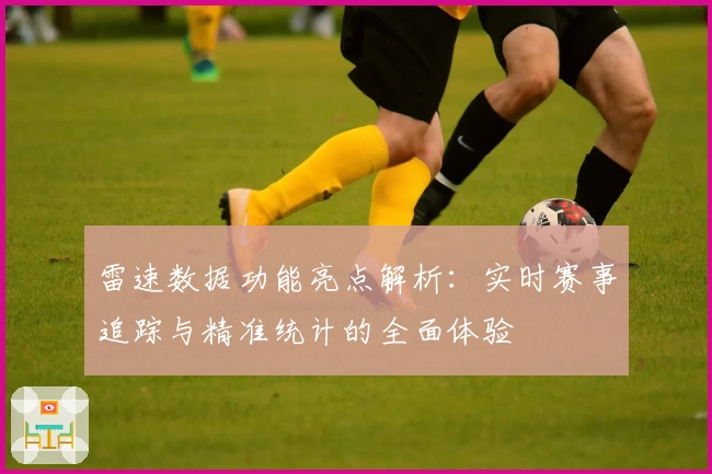 雷速数据功能亮点解析：实时赛事追踪与精准统计的全面体验