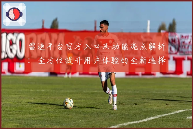 雷速平台官方入口及功能亮点解析：全方位提升用户体验的全新选择