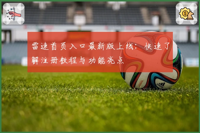 雷速首页入口最新版上线：快速了解注册教程与功能亮点
