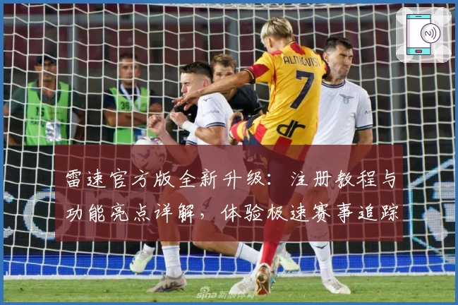 雷速官方版全新升级:注册教程与功能亮点详解,体验极速赛事追踪助手