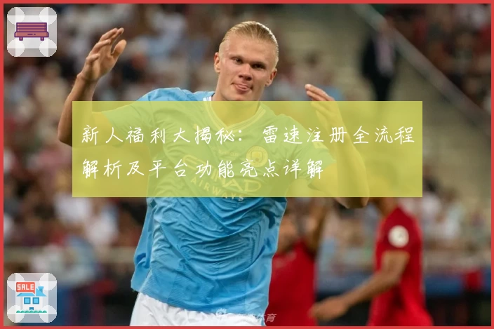 新人福利大揭秘：雷速注册全流程解析及平台功能亮点详解