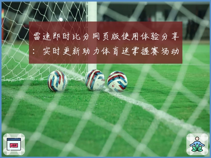 雷速即时比分网页版使用体验分享：实时更新助力体育迷掌握赛场动态