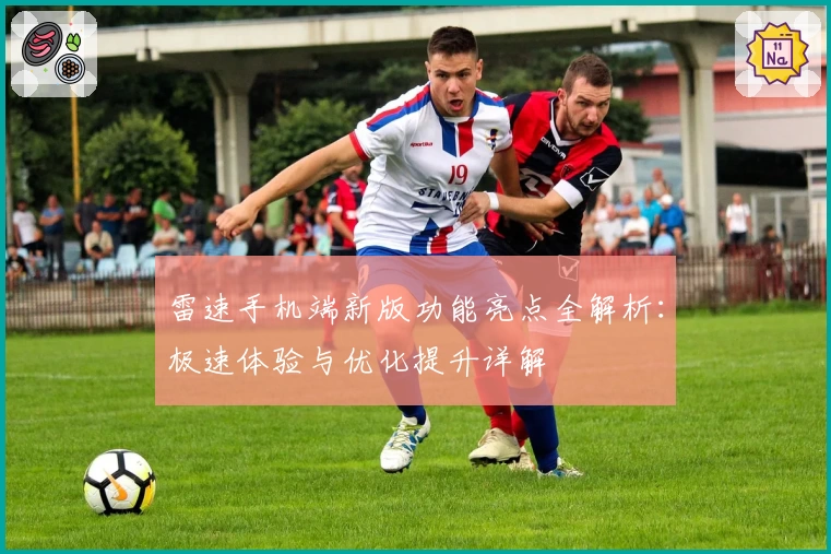 雷速手机端新版功能亮点全解析:极速体验与优化提升详解