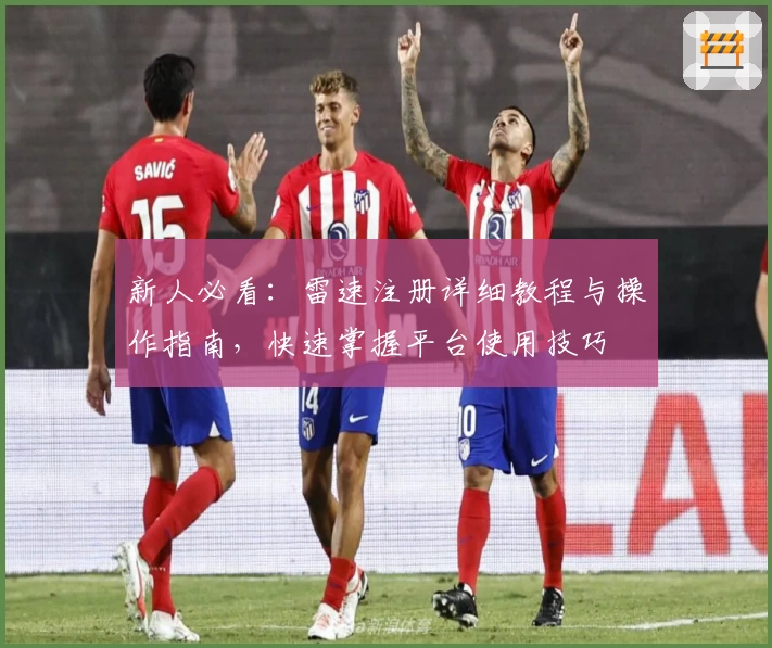 新人必看：雷速注册详细教程与操作指南，快速掌握平台使用技巧