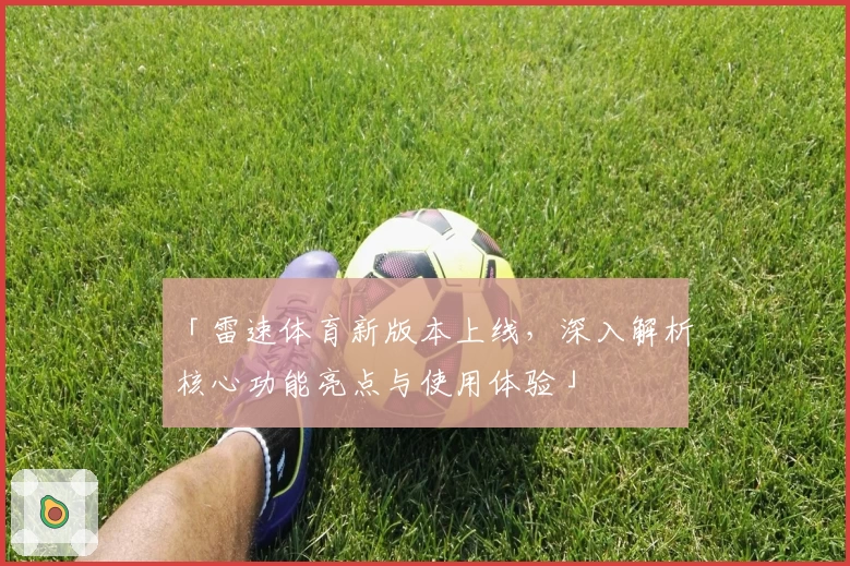 「雷速体育新版本上线，深入解析核心功能亮点与使用体验」