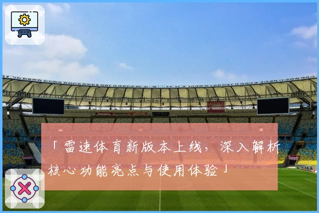 「雷速体育新版本上线，深入解析核心功能亮点与使用体验」