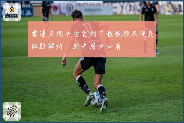 雷速正规平台官网下载教程及使用体验解析：新手用户必看