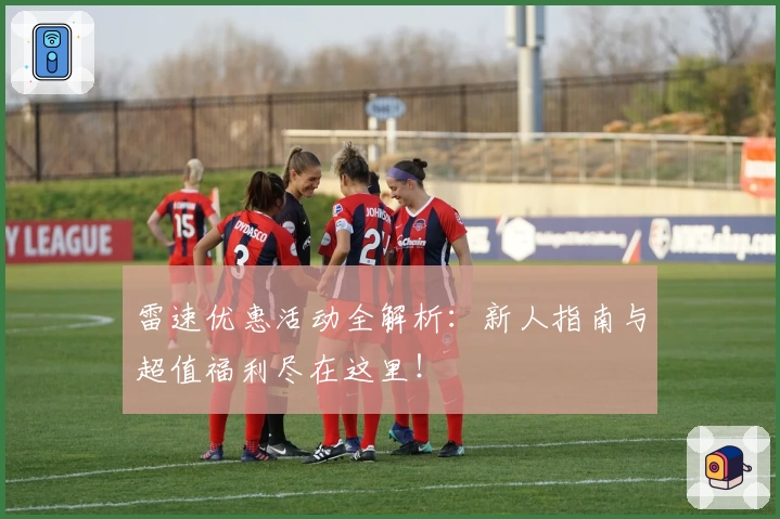 雷速优惠活动全解析：新人指南与超值福利尽在这里！