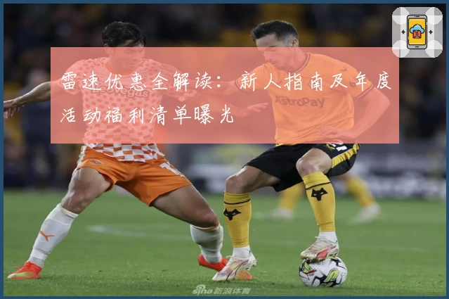 雷速优惠全解读：新人指南及年度活动福利清单曝光