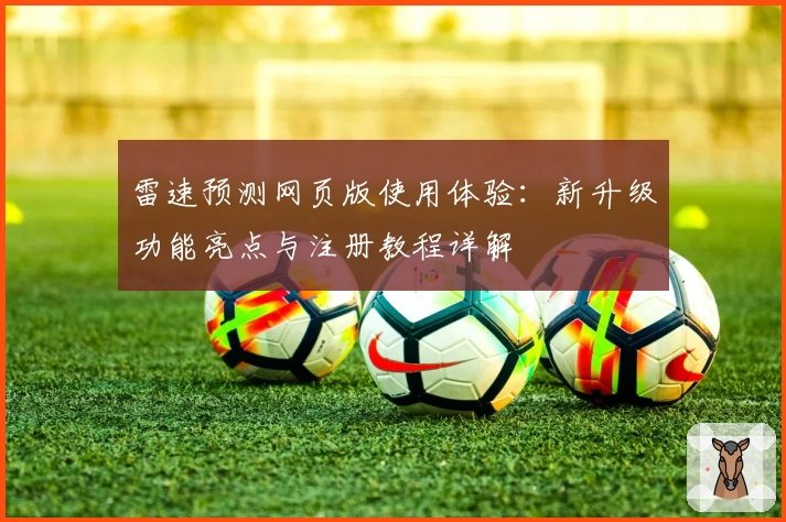 雷速预测网页版使用体验:新升级功能亮点与注册教程详解