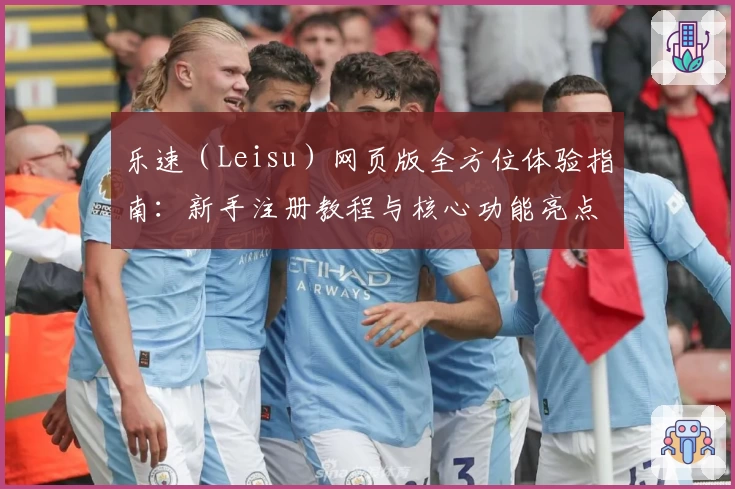 乐速（Leisu）网页版全方位体验指南：新手注册教程与核心功能亮点解析