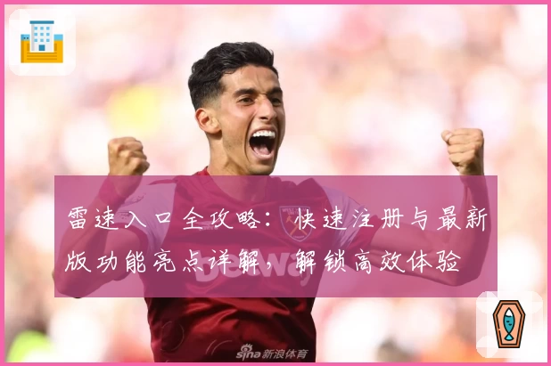 雷速入口全攻略：快速注册与最新版功能亮点详解，解锁高效体验