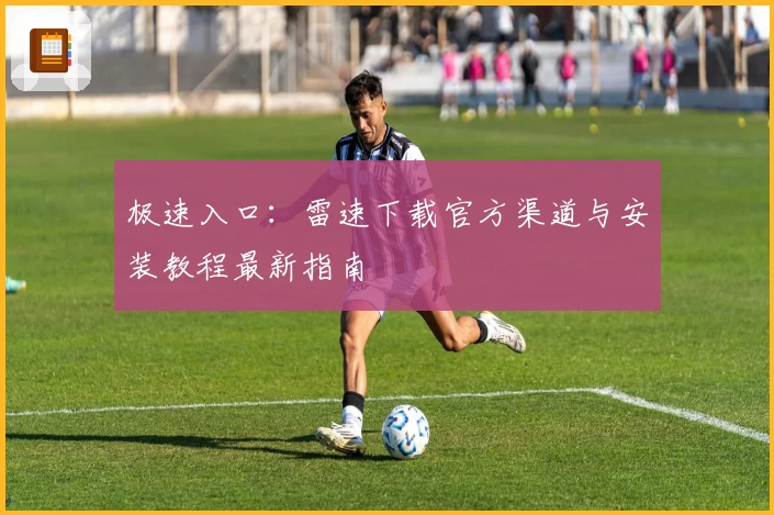 极速入口:雷速下载官方渠道与安装教程最新指南