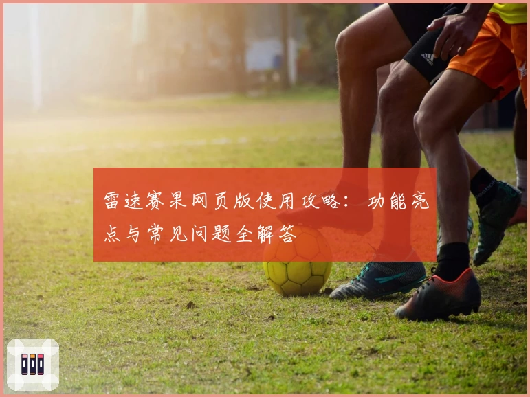 雷速赛果网页版使用攻略：功能亮点与常见问题全解答