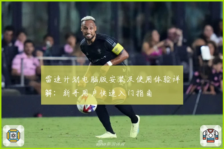 雷速计划电脑版安装及使用体验详解：新手用户快速入门指南