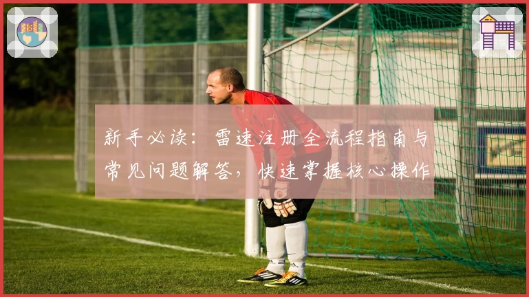 新手必读：雷速注册全流程指南与常见问题解答，快速掌握核心操作技巧