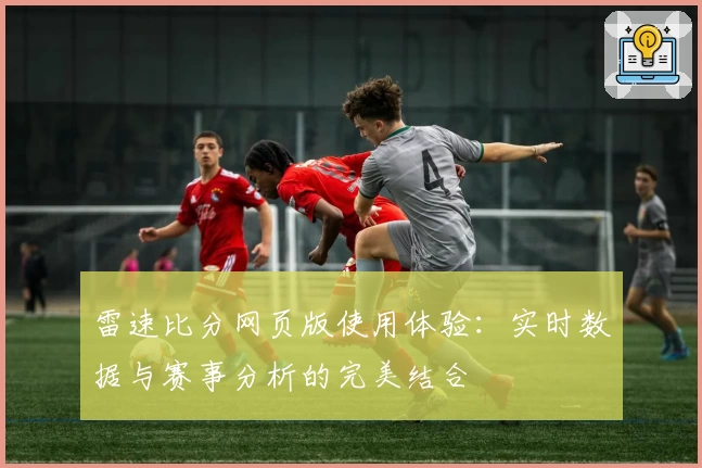雷速比分网页版使用体验：实时数据与赛事分析的完美结合