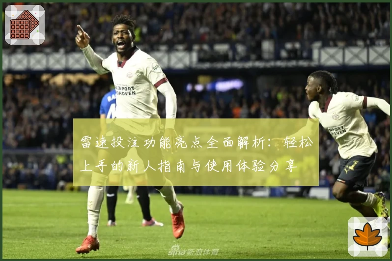 雷速投注功能亮点全面解析:轻松上手的新人指南与使用体验分享
