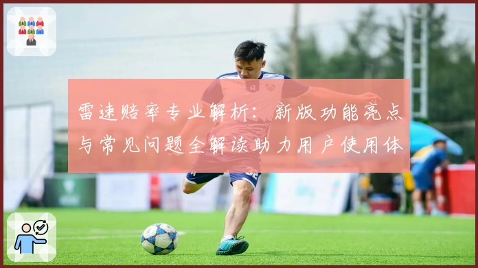 雷速赔率专业解析：新版功能亮点与常见问题全解读助力用户使用体验优化