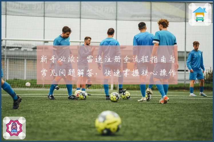 新手必读：雷速注册全流程指南与常见问题解答，快速掌握核心操作技巧