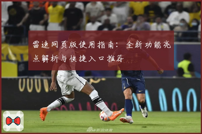 雷速网页版使用指南：全新功能亮点解析与快捷入口推荐