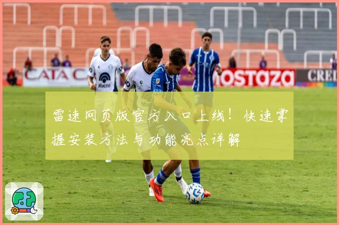 雷速网页版官方入口上线！快速掌握安装方法与功能亮点详解