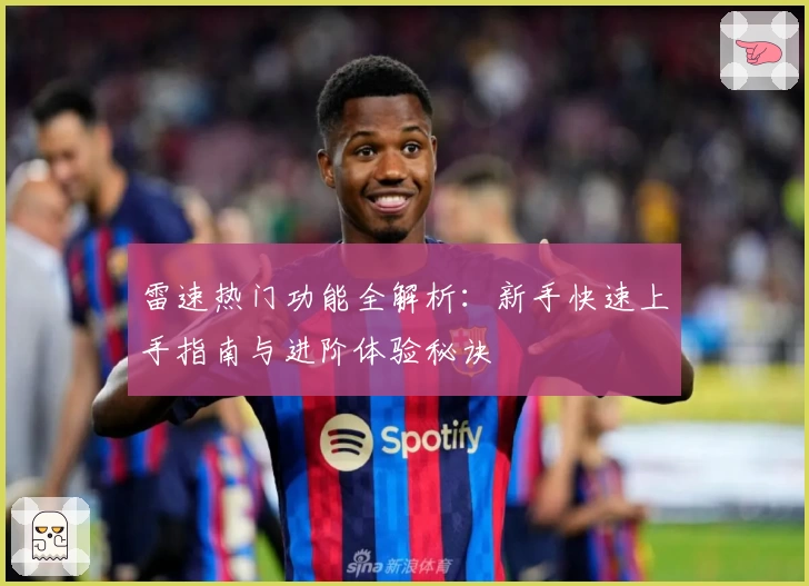 雷速热门功能全解析：新手快速上手指南与进阶体验秘诀