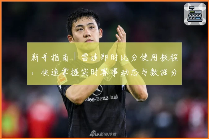 新手指南｜雷速即时比分使用教程，快速掌握实时赛事动态与数据分析技巧