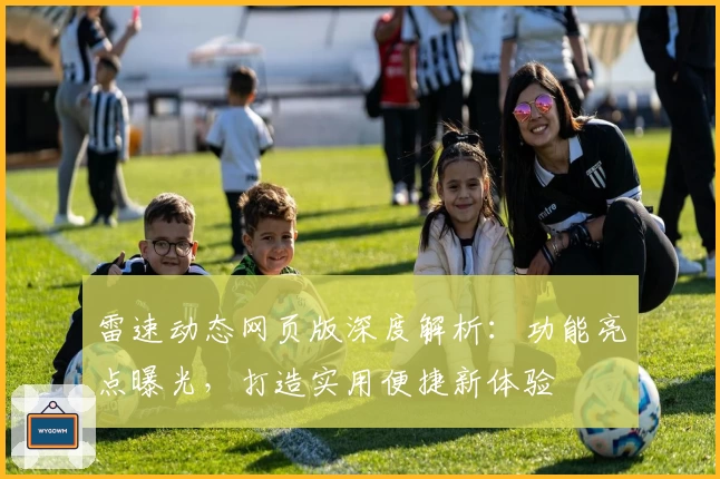 雷速动态网页版深度解析：功能亮点曝光，打造实用便捷新体验