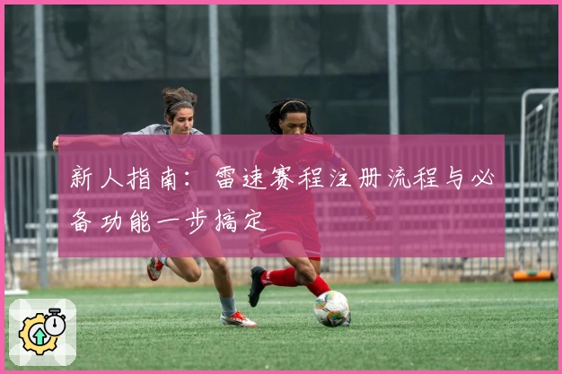 新人指南：雷速赛程注册流程与必备功能一步搞定