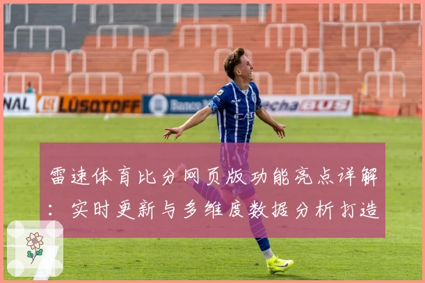 雷速体育比分网页版功能亮点详解:实时更新与多维度数据分析打造极致体验