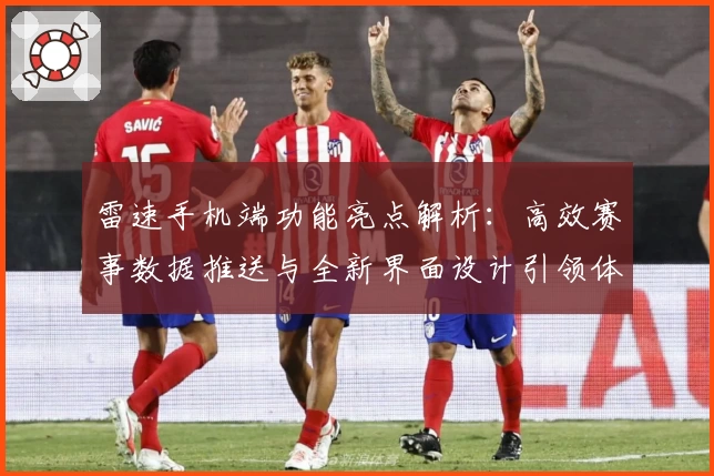 雷速手机端功能亮点解析：高效赛事数据推送与全新界面设计引领体验升级