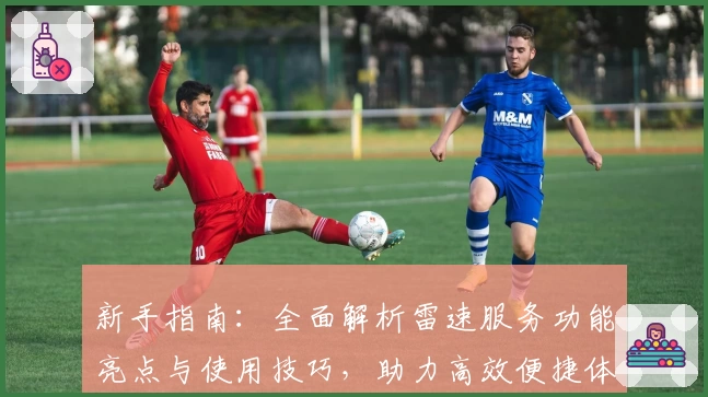 新手指南：全面解析雷速服务功能亮点与使用技巧，助力高效便捷体验