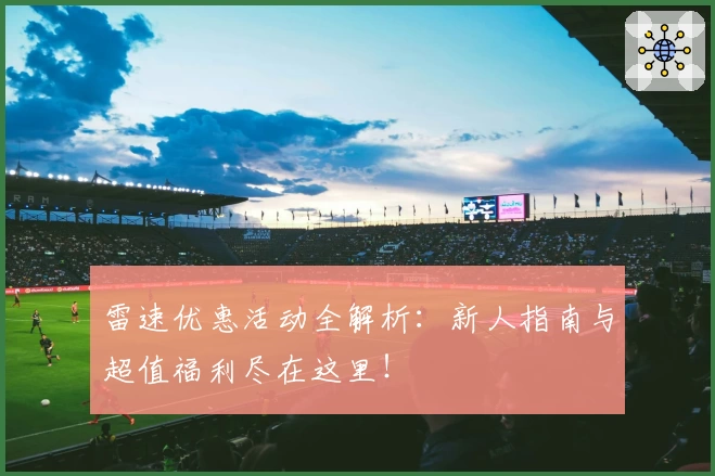 雷速优惠活动全解析：新人指南与超值福利尽在这里！
