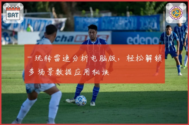 - 玩转雷速分析电脑版，轻松解锁多场景数据应用秘诀