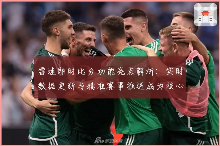 雷速即时比分功能亮点解析：实时数据更新与精准赛事推送成为核心优势