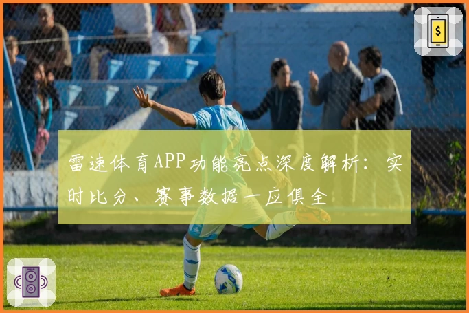 雷速体育APP功能亮点深度解析:实时比分、赛事数据一应俱全