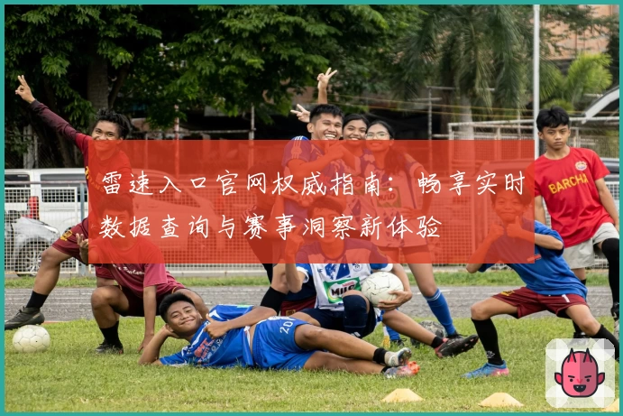 雷速入口官网权威指南：畅享实时数据查询与赛事洞察新体验