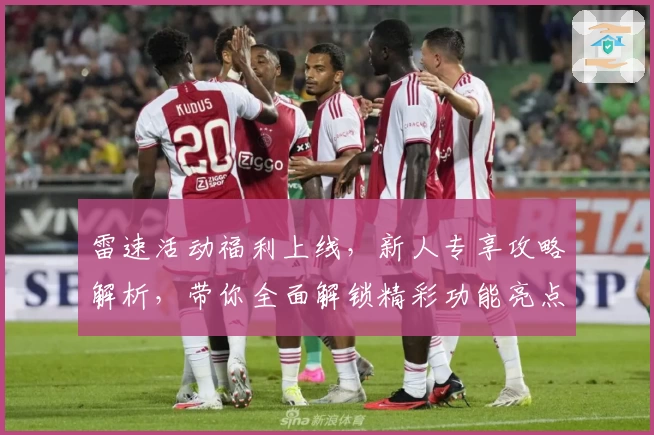 雷速活动福利上线,新人专享攻略解析,带你全面解锁精彩功能亮点