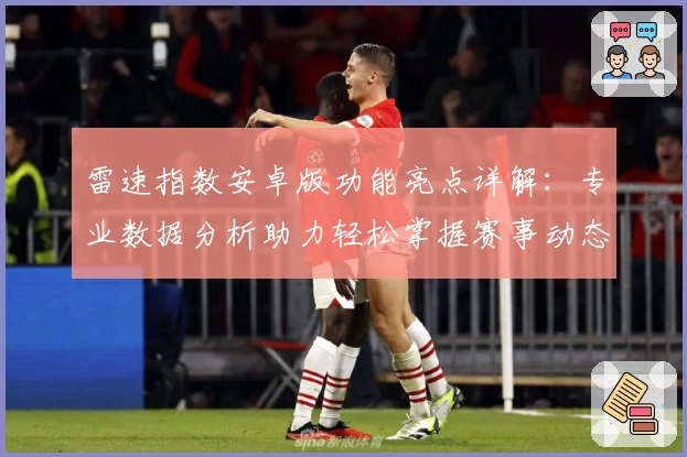 雷速指数安卓版功能亮点详解：专业数据分析助力轻松掌握赛事动态