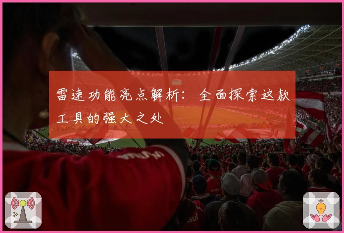 雷速功能亮点解析：全面探索这款工具的强大之处