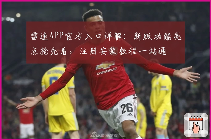 雷速APP官方入口详解：新版功能亮点抢先看，注册安装教程一站通