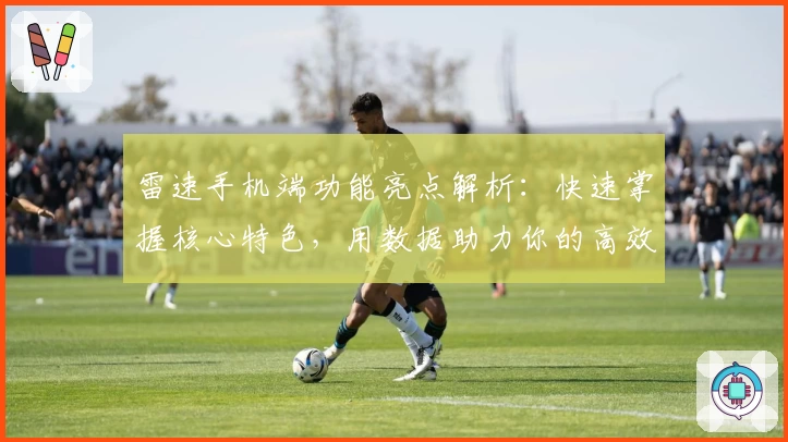 雷速手机端功能亮点解析：快速掌握核心特色，用数据助力你的高效决策