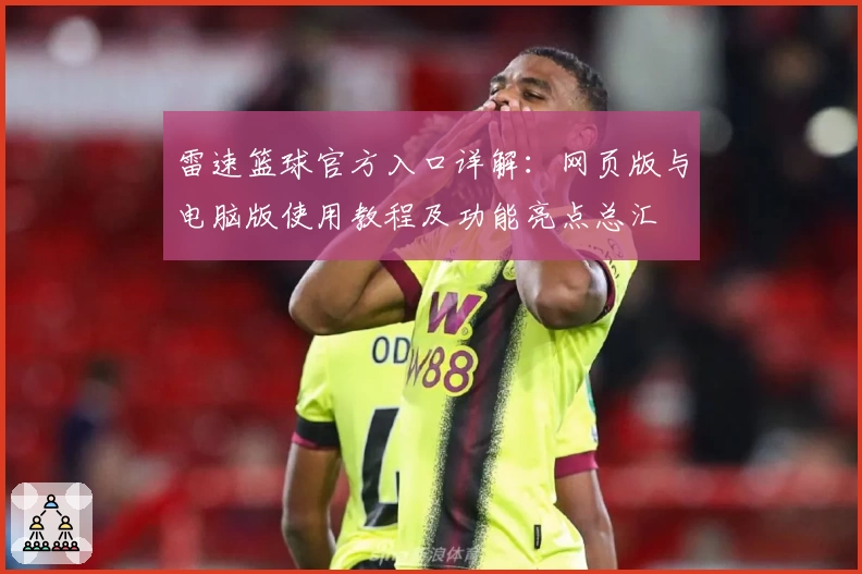雷速篮球官方入口详解：网页版与电脑版使用教程及功能亮点总汇
