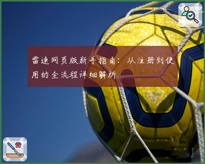 雷速网页版新手指南：从注册到使用的全流程详细解析