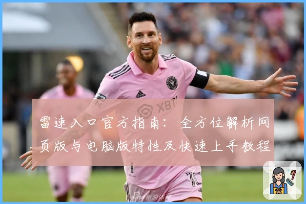 雷速入口官方指南：全方位解析网页版与电脑版特性及快速上手教程
