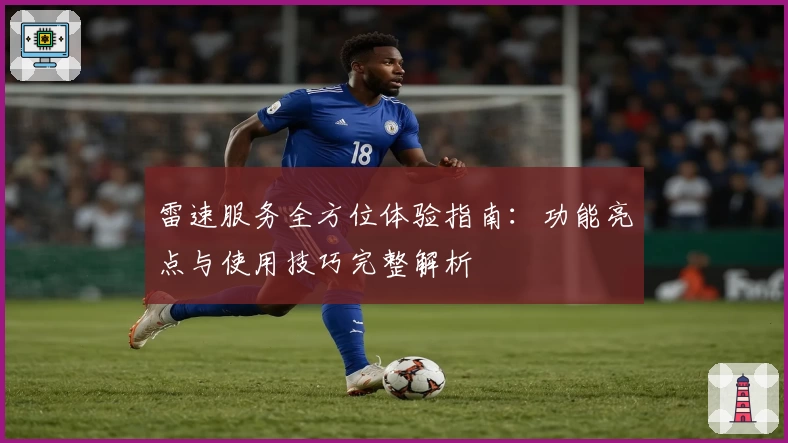 雷速服务全方位体验指南：功能亮点与使用技巧完整解析