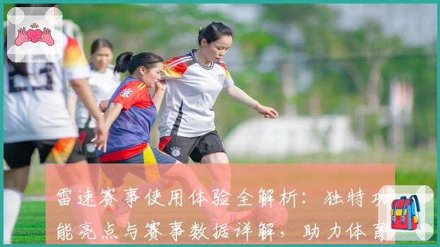 雷速赛事使用体验全解析：独特功能亮点与赛事数据详解，助力体育爱好者精准掌握动态