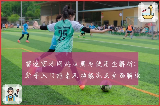 雷速官方网站注册与使用全解析：新手入门指南及功能亮点全面解读
